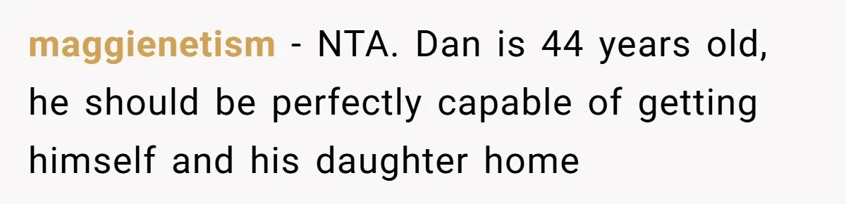 maggienetism − NTA. Dan is 44 years old, he should be perfectly capable of getting himself and his daughter home