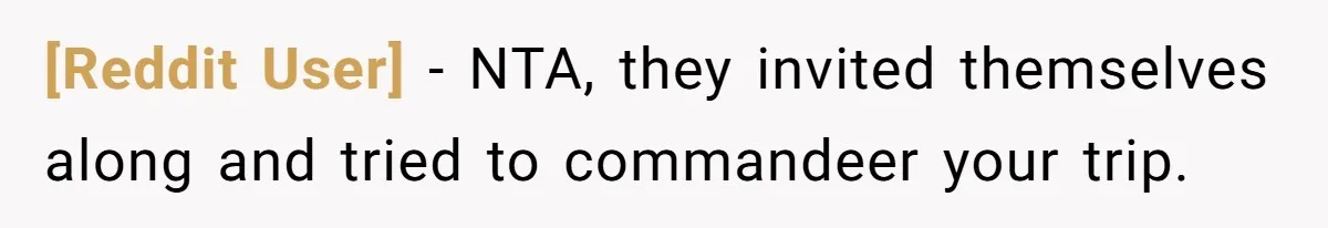 [Reddit User] − NTA, they invited themselves along and tried to commandeer your trip.