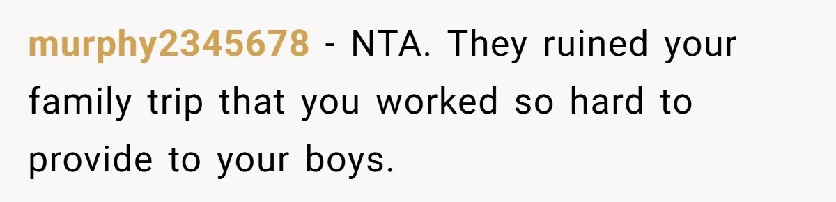 murphy2345678 − NTA. They ruined your family trip that you worked so hard to provide to your boys.