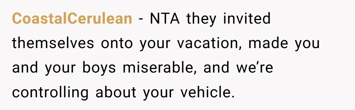 CoastalCerulean − NTA they invited themselves onto your vacation, made you and your boys miserable, and we’re controlling about your vehicle.