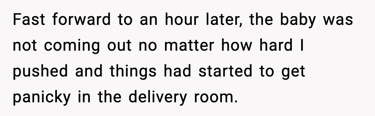 MIL Storms Delivery Room Repeatedly And New Mom Calls Birth Traumatic Fast forward to an hour later, the baby was not coming out no matter how hard I pushed and things had started to get panicky in the delivery room.