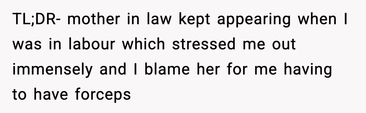 MIL Storms Delivery Room Repeatedly And New Mom Calls Birth Traumatic TL;DR- mother in law kept appearing when I was in labour which stressed me out immensely and I blame her for me having to have forceps