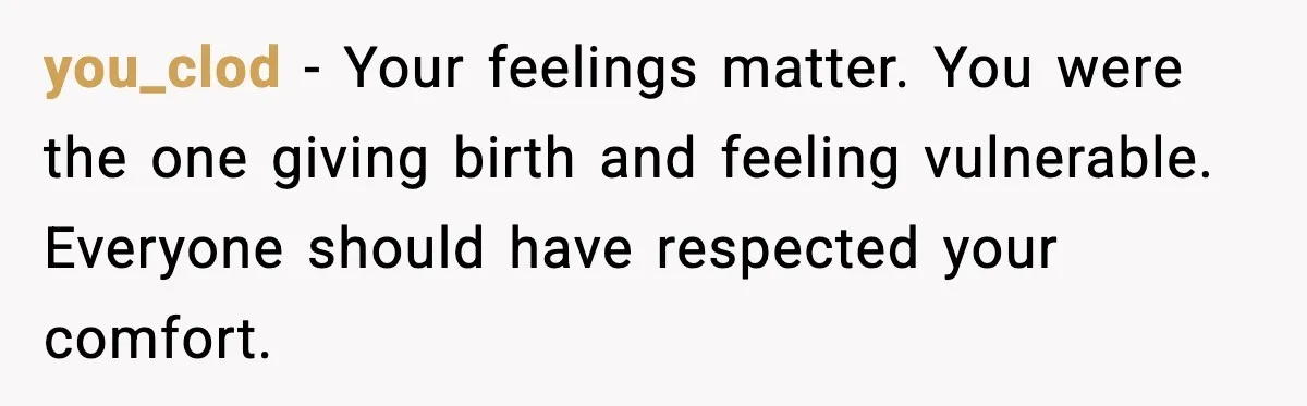 MIL Storms Delivery Room Repeatedly And New Mom Calls Birth Traumatic you_clod - Your feelings matter. You were the one giving birth and feeling vulnerable. Everyone should have respected your comfort.