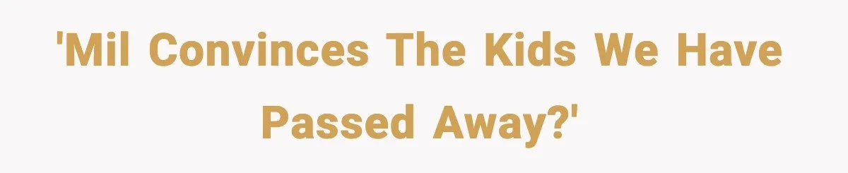 'MIL convinces the kids we have passed away?'