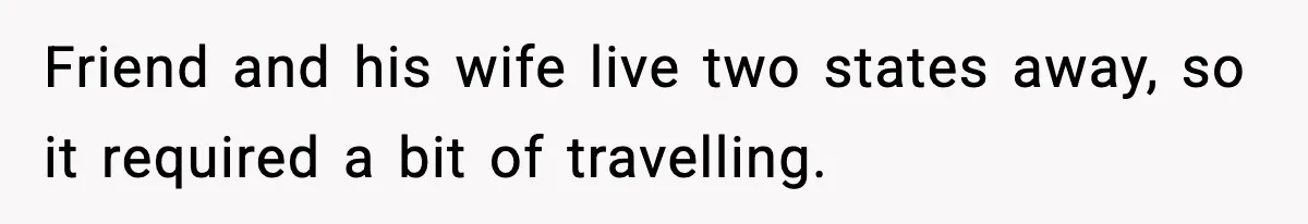 Friend and his wife live two states away, so it required a bit of travelling.