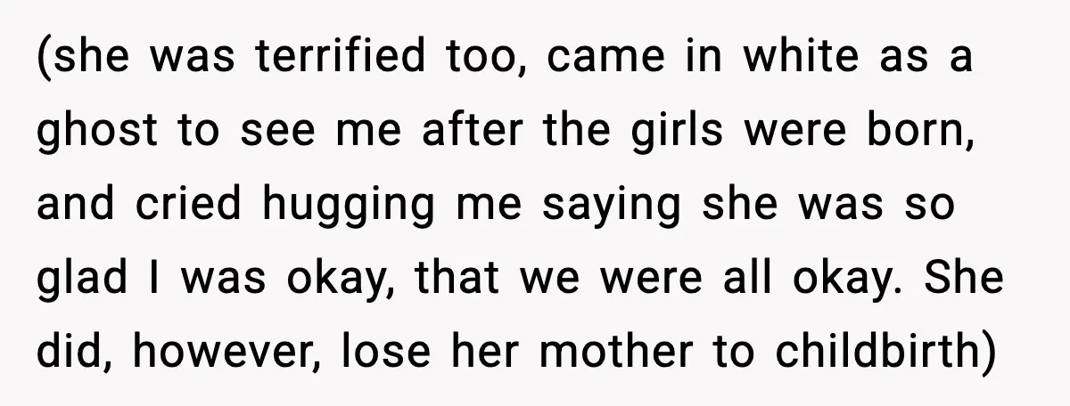 (she was terrified too, came in white as a ghost to see me after the girls were born, and cried hugging me saying she was so glad I was okay,...