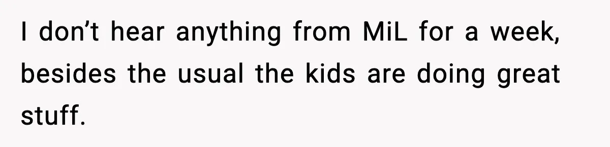 I don’t hear anything from MiL for a week, besides the usual the kids are doing great stuff.