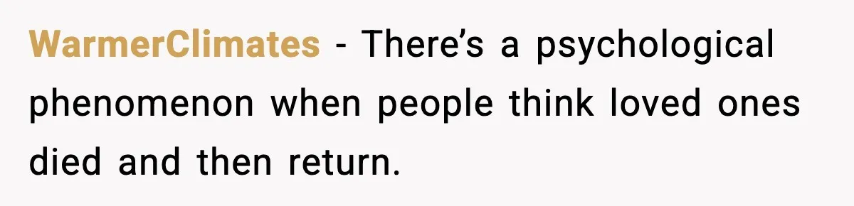 WarmerClimates - There’s a psychological phenomenon when people think loved ones died and then return.