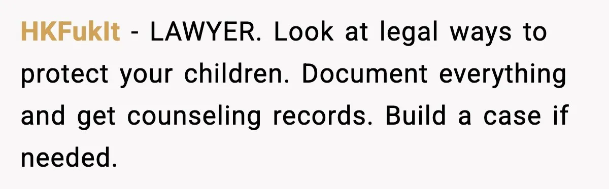 HKFukIt - LAWYER. Look at legal ways to protect your children. Document everything and get counseling records. Build a case if needed.