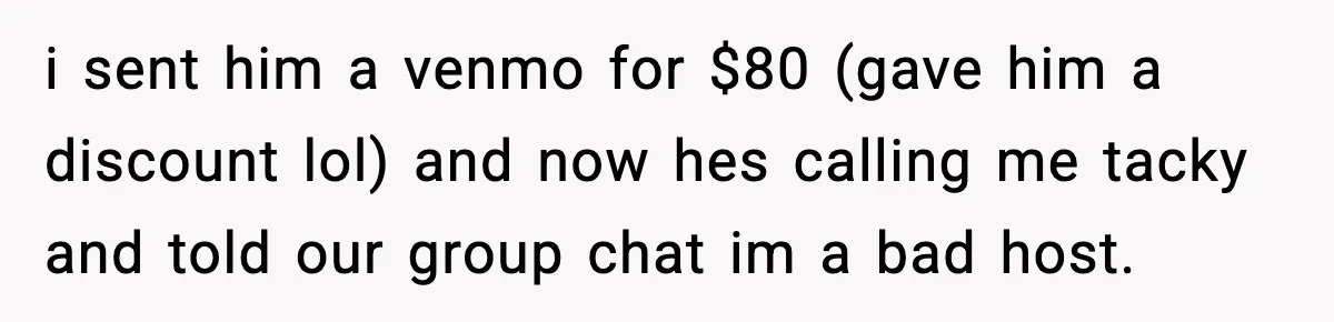 Woman Sends Venmo After Friend Drinks Her $120 Wine While House Sitting i sent him a venmo for $80 (gave him a discount lol) and now hes calling me tacky and told our group chat im a bad host.