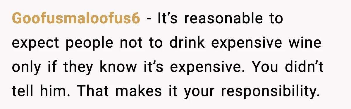 Woman Sends Venmo After Friend Drinks Her $120 Wine While House Sitting Goofusmaloofus6 - It’s reasonable to expect people not to drink expensive wine only if they know it’s expensive. You didn’t tell him. That makes it your responsibility.