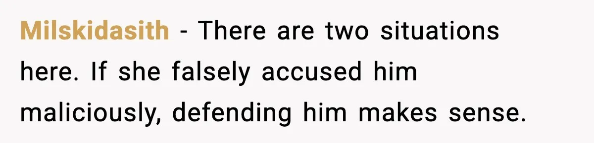 Milskidasith − There are two situations here. If she falsely accused him maliciously, defending him makes sense.