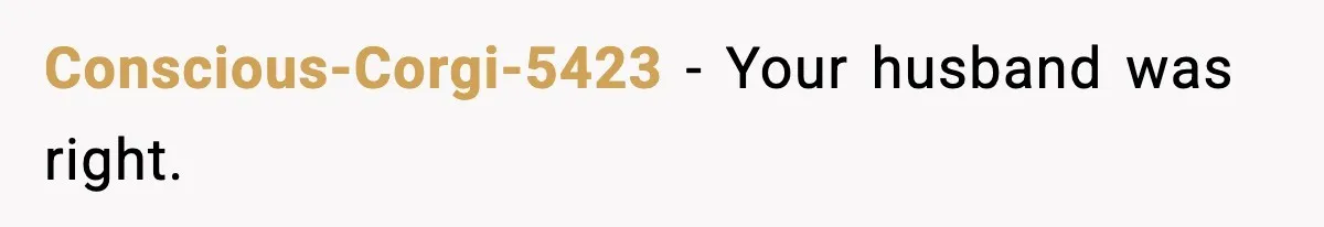 Conscious-Corgi-5423 − Your husband was right.