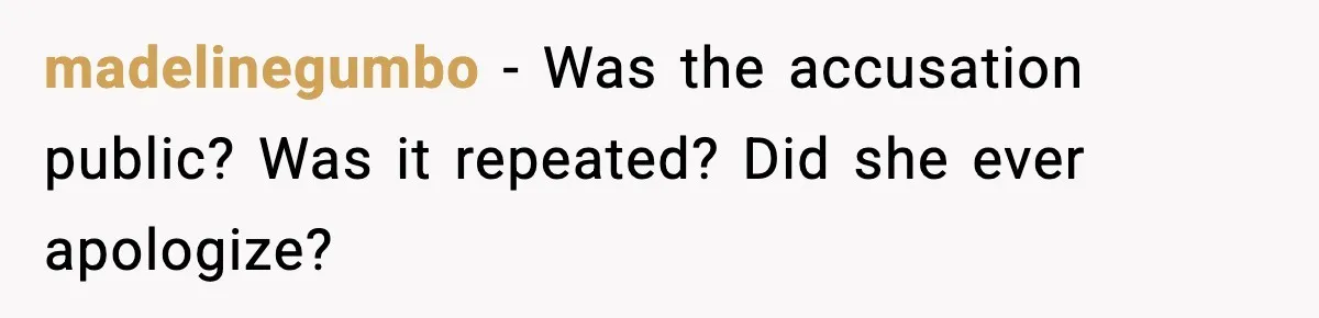 madelinegumbo − Was the accusation public? Was it repeated? Did she ever apologize?