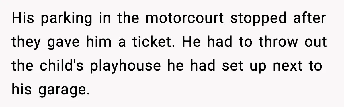 His parking in the motorcourt stopped after they gave him a ticket. He had to throw out the child's playhouse he had set up next to his garage.