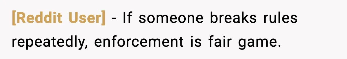 [Reddit User] − If someone breaks rules repeatedly, enforcement is fair game.