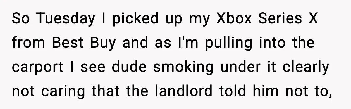 So Tuesday I picked up my Xbox Series X from Best Buy and as I'm pulling into the carport I see dude smoking under it clearly not caring that the...