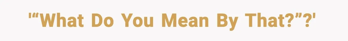 '“What do you mean by that?”?'