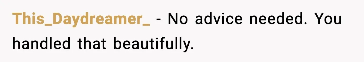 This_Daydreamer_ − No advice needed. You handled that beautifully.