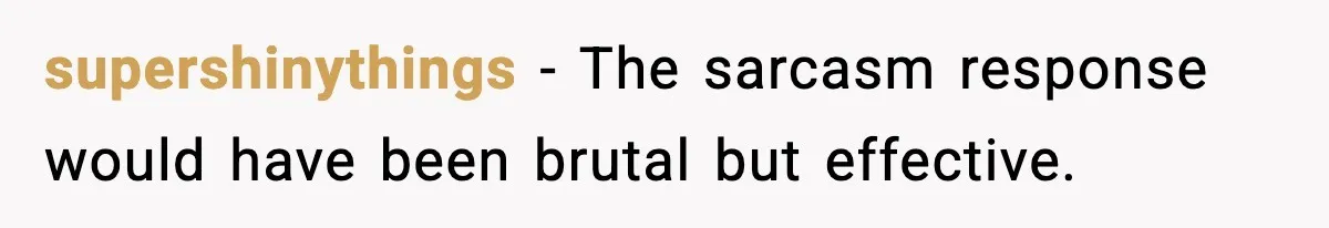 supershinythings − The sarcasm response would have been brutal but effective.