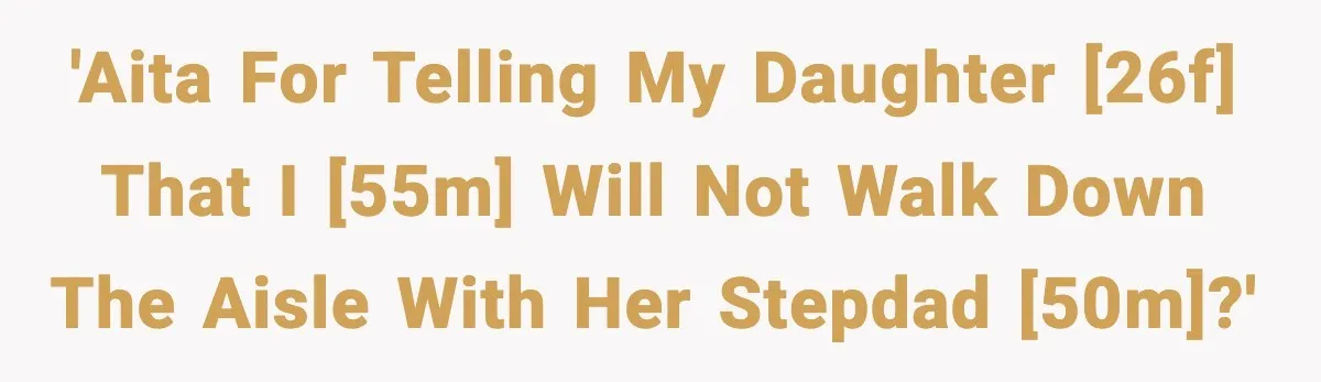 'AITA for telling my daughter [26F] that I [55M] will not walk down the aisle with her stepdad [50M]?'
