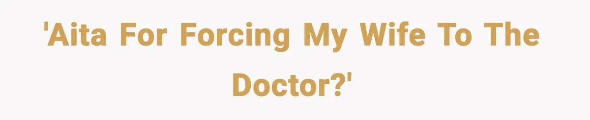 'AITA for forcing my wife to the doctor?'