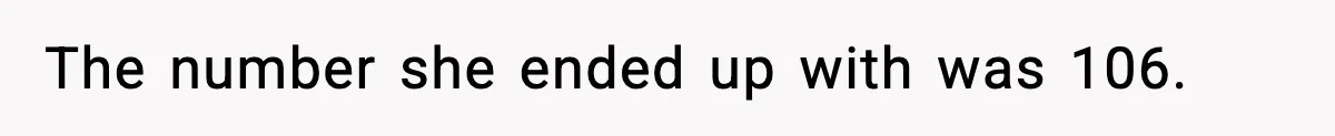 The number she ended up with was 106.