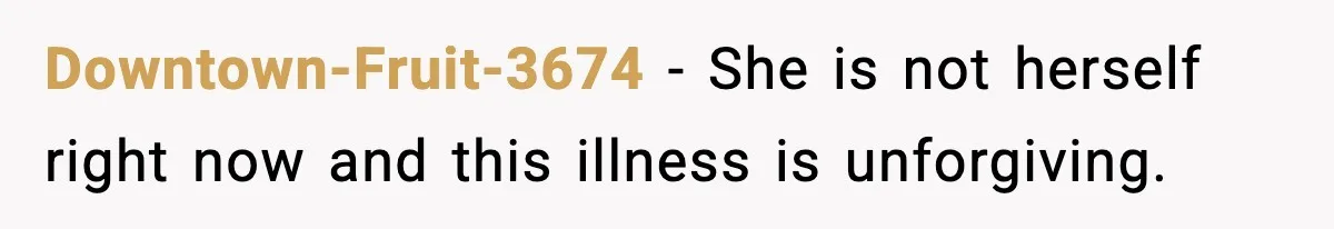 Downtown-Fruit-3674 − She is not herself right now and this illness is unforgiving.