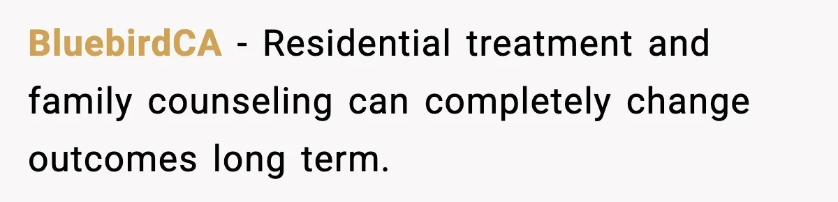 BluebirdCA − Residential treatment and family counseling can completely change outcomes long term.