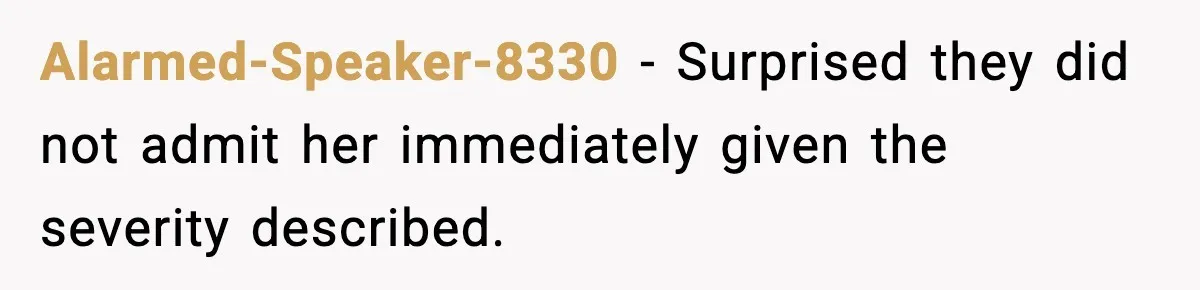 Alarmed-Speaker-8330 − Surprised they did not admit her immediately given the severity described.