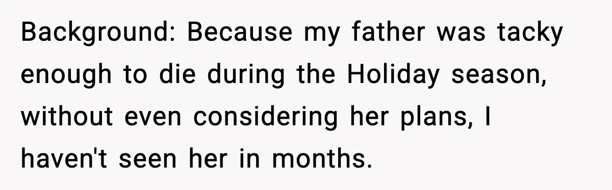 MIL Called Their Marriage “Not Real”, So She Quietly Walked Out Background: Because my father was tacky enough to die during the Holiday season, without even considering her plans, I haven't seen her in months.