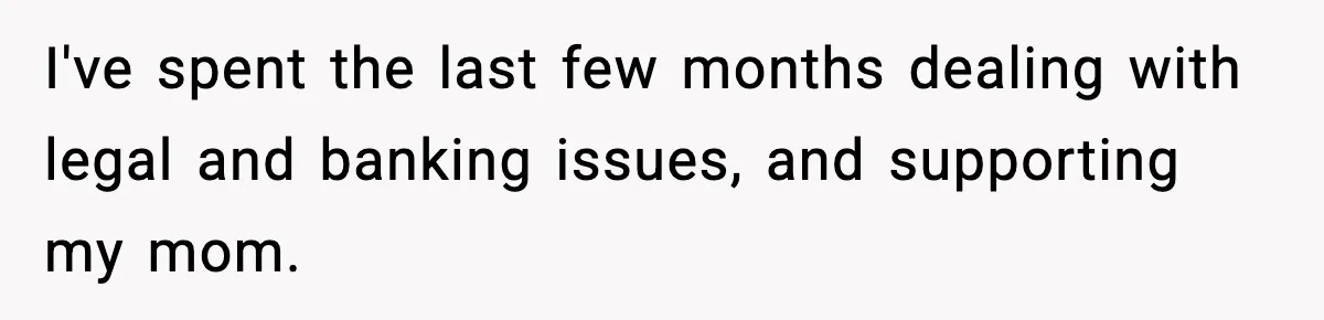 MIL Called Their Marriage “Not Real”, So She Quietly Walked Out I've spent the last few months dealing with legal and banking issues, and supporting my mom.
