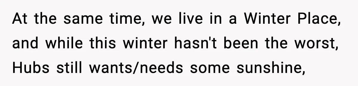 MIL Called Their Marriage “Not Real”, So She Quietly Walked Out At the same time, we live in a Winter Place, and while this winter hasn't been the worst, Hubs still wants/needs some sunshine,