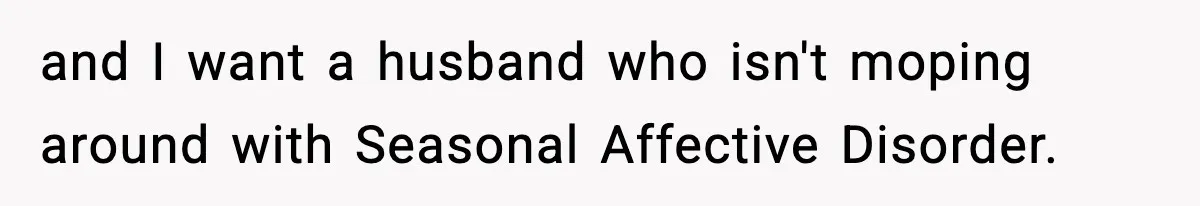 MIL Called Their Marriage “Not Real”, So She Quietly Walked Out and I want a husband who isn't moping around with Seasonal Affective Disorder.