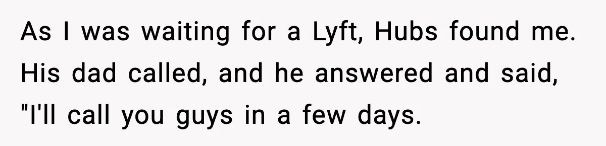 MIL Called Their Marriage “Not Real”, So She Quietly Walked Out As I was waiting for a Lyft, Hubs found me. His dad called, and he answered and said, "I'll call you guys in a few days.