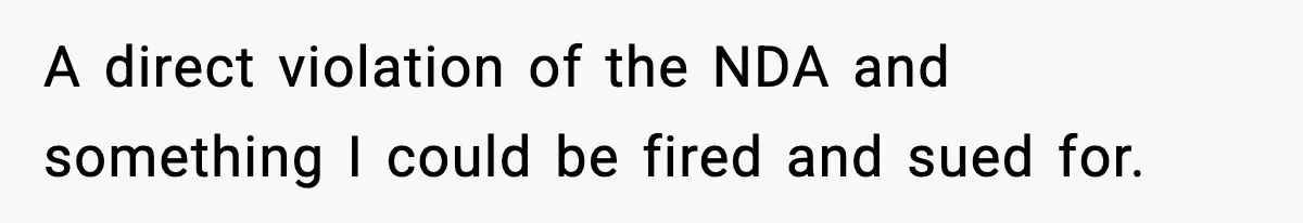 A direct violation of the NDA and something I could be fired and sued for.