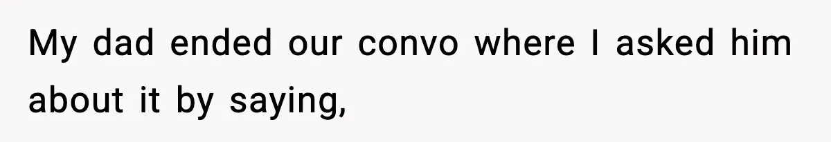 My dad ended our convo where I asked him about it by saying,