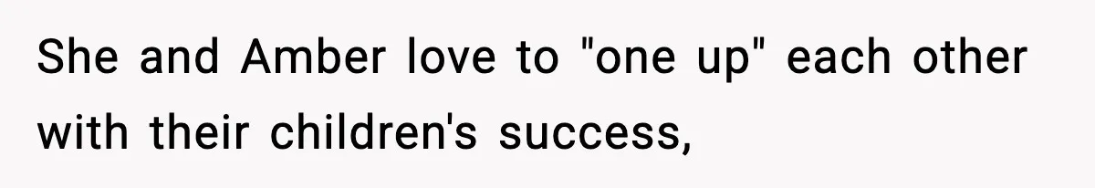 She and Amber love to "one up" each other with their children's success,