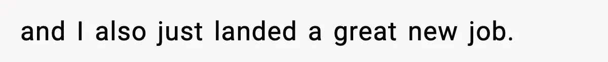 and I also just landed a great new job.