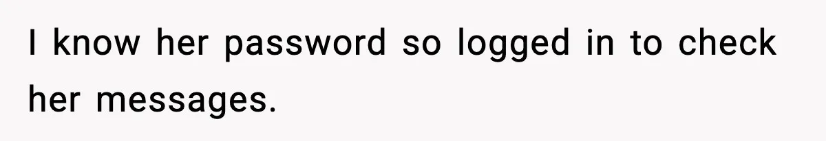 I know her password so logged in to check her messages.