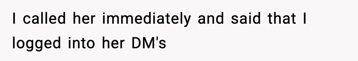 I called her immediately and said that I logged into her DM's