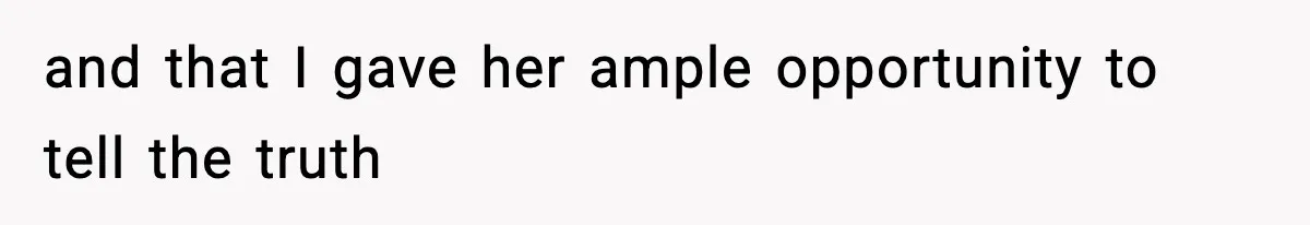 and that I gave her ample opportunity to tell the truth