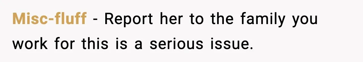 Misc-fluff − Report her to the family you work for this is a serious issue.