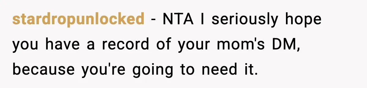 stardropunlocked − NTA I seriously hope you have a record of your mom's DM, because you're going to need it.