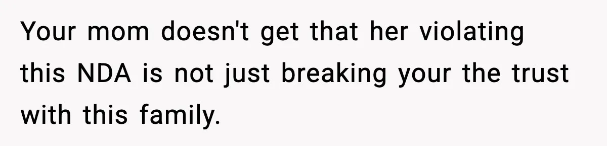 Your mom doesn't get that her violating this NDA is not just breaking your the trust with this family.