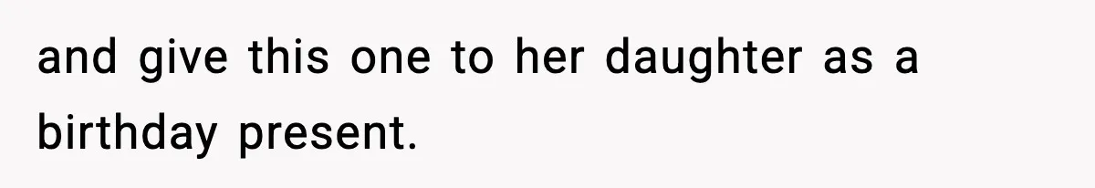 and give this one to her daughter as a birthday present.