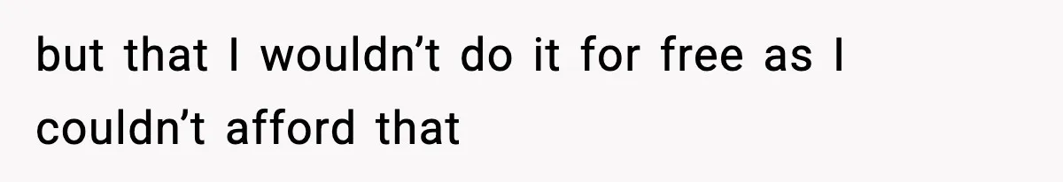but that I wouldn’t do it for free as I couldn’t afford that