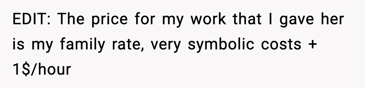 EDIT: The price for my work that I gave her is my family rate, very symbolic costs + 1$/hour