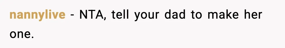 nannylive − NTA, tell your dad to make her one.