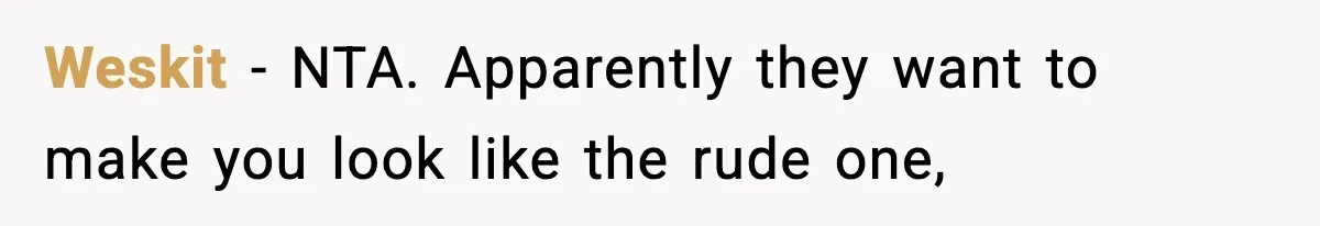Weskit − NTA. Apparently they want to make you look like the rude one,